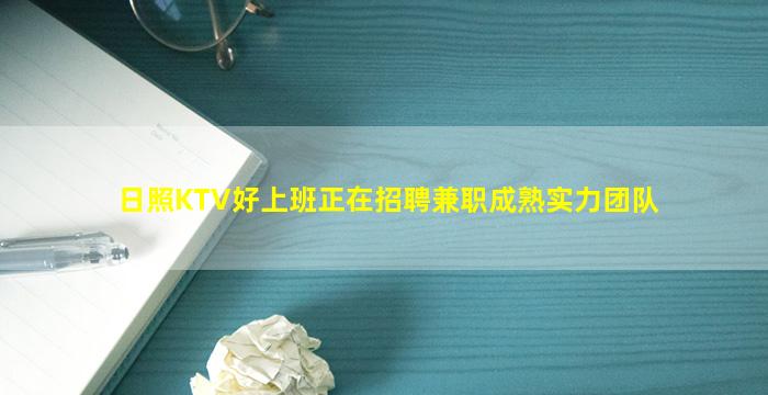 日照KTV好上班正在招聘兼职成熟实力团队